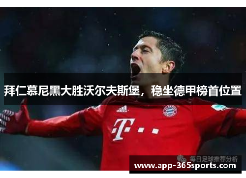 拜仁慕尼黑大胜沃尔夫斯堡，稳坐德甲榜首位置