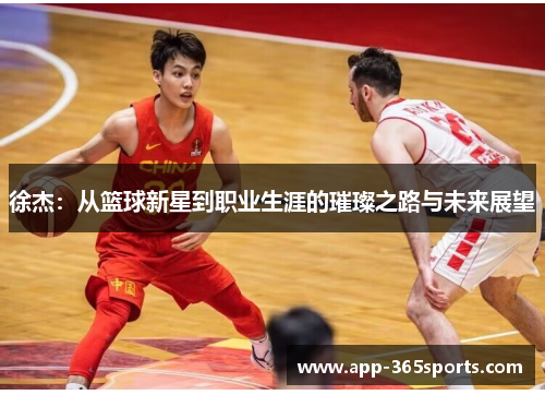 徐杰:从篮球新星到职业生涯的璀璨之路与未来展望